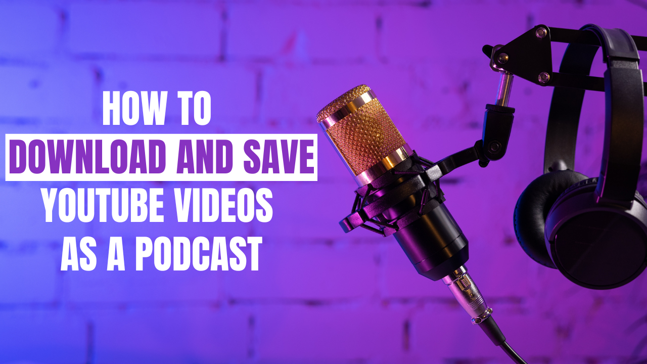 How to Download and Save YouTube Videos as a Podcast