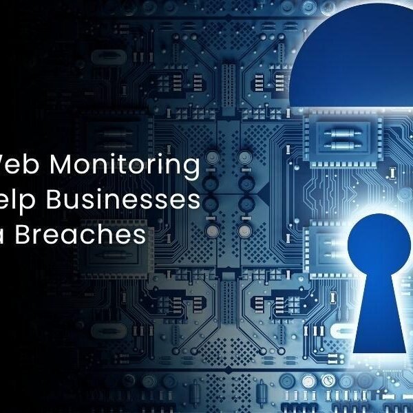 How Dark Web Monitoring Solutions Help Businesses Detect Data Breaches Faster